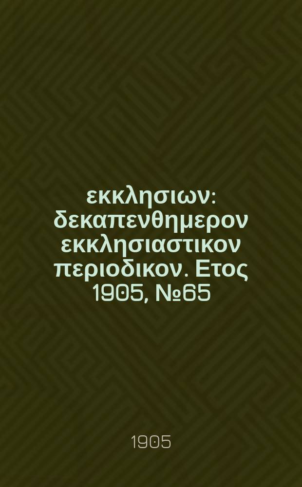 Ενωσις εκκλησιων : δεκαπενθημερον εκκλησιαστικον περιοδικον. Ετος 1905, № 65