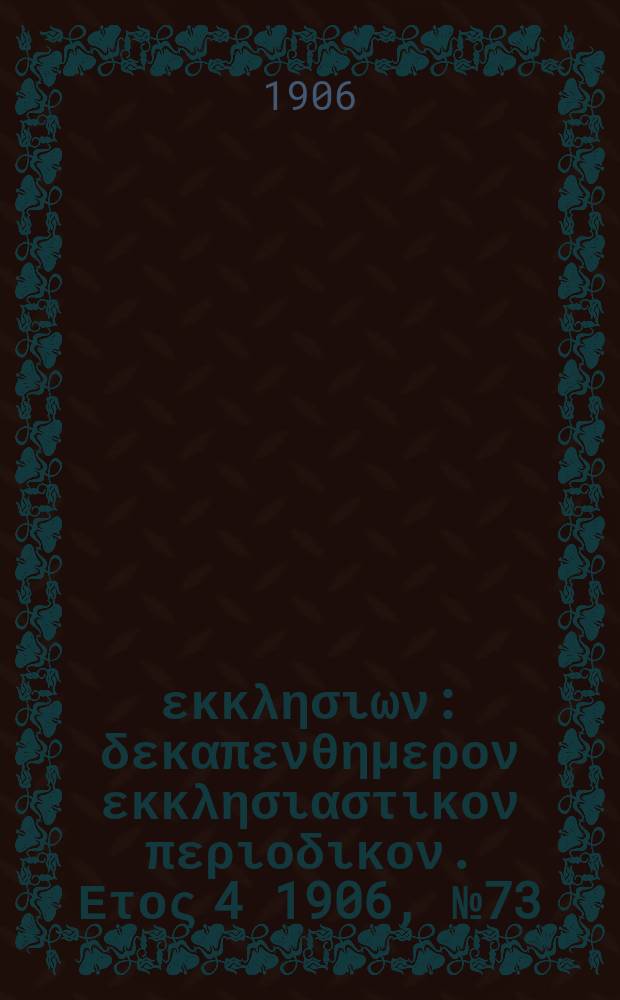 Ενωσις εκκλησιων : δεκαπενθημερον εκκλησιαστικον περιοδικον. Ετος 4 1906, № 73