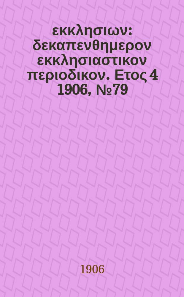 Ενωσις εκκλησιων : δεκαπενθημερον εκκλησιαστικον περιοδικον. Ετος 4 1906, № 79