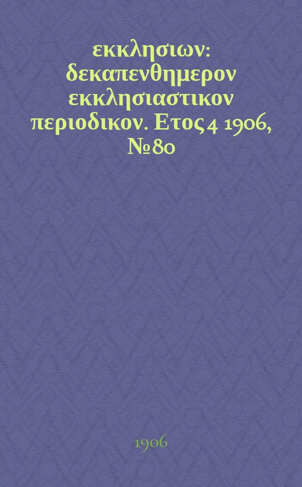 Ενωσις εκκλησιων : δεκαπενθημερον εκκλησιαστικον περιοδικον. Ετος 4 1906, № 80
