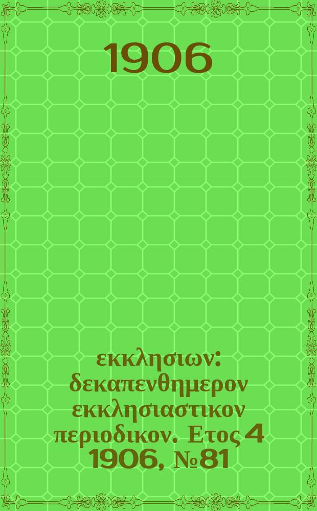 Ενωσις εκκλησιων : δεκαπενθημερον εκκλησιαστικον περιοδικον. Ετος 4 1906, № 81