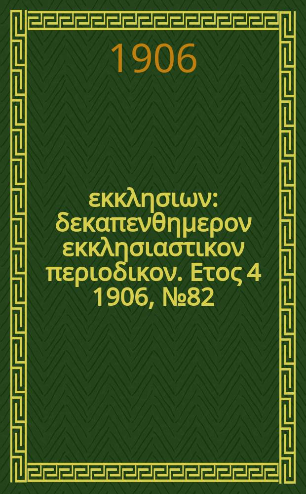Ενωσις εκκλησιων : δεκαπενθημερον εκκλησιαστικον περιοδικον. Ετος 4 1906, № 82