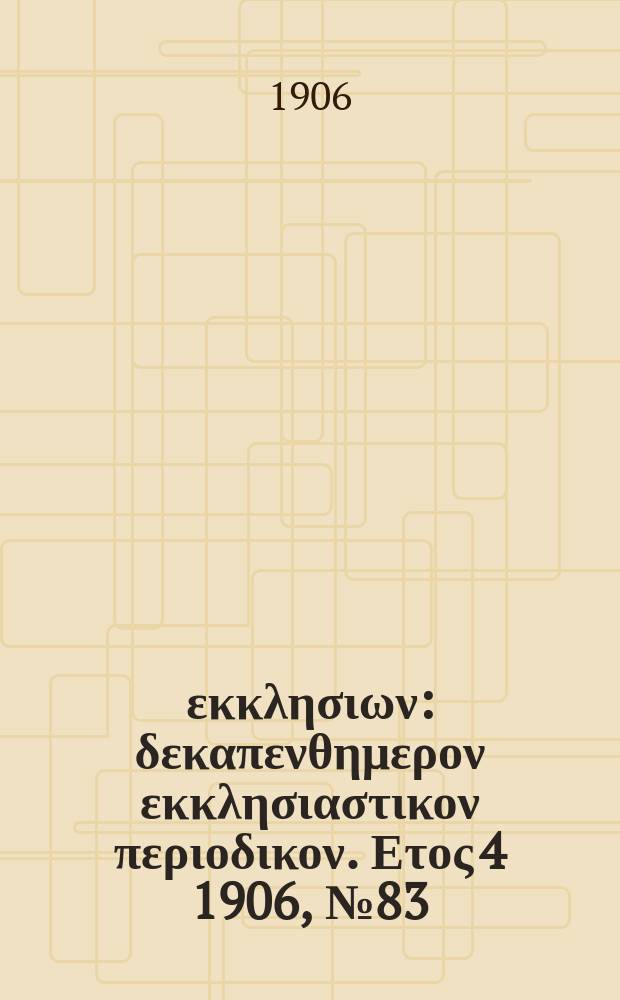 Ενωσις εκκλησιων : δεκαπενθημερον εκκλησιαστικον περιοδικον. Ετος 4 1906, № 83