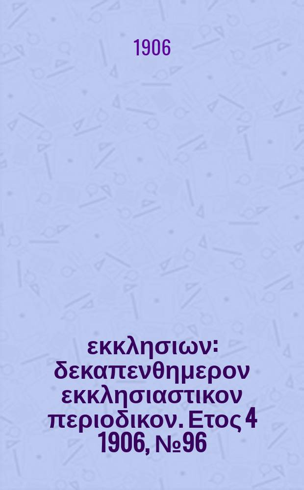 Ενωσις εκκλησιων : δεκαπενθημερον εκκλησιαστικον περιοδικον. Ετος 4 1906, № 96