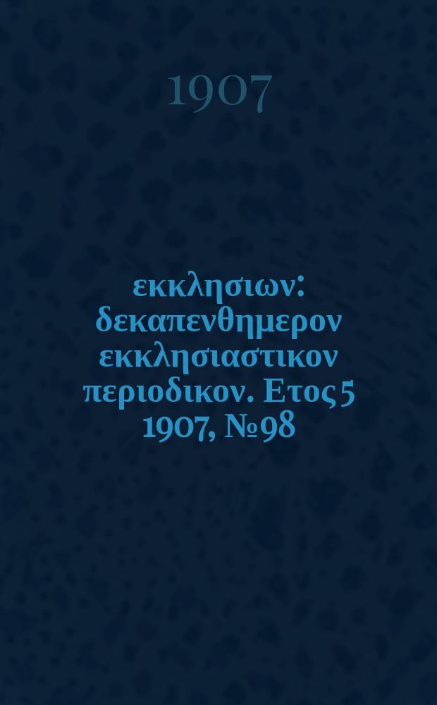 Ενωσις εκκλησιων : δεκαπενθημερον εκκλησιαστικον περιοδικον. Ετος 5 1907, № 98