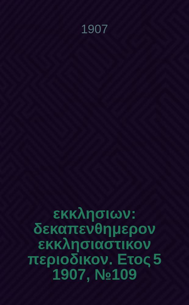 Ενωσις εκκλησιων : δεκαπενθημερον εκκλησιαστικον περιοδικον. Ετος 5 1907, № 109