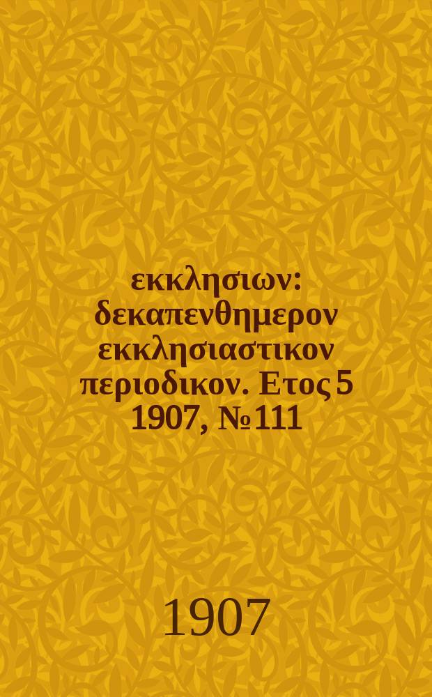 Ενωσις εκκλησιων : δεκαπενθημερον εκκλησιαστικον περιοδικον. Ετος 5 1907, № 111