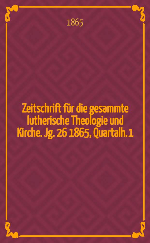 Zeitschrift für die gesammte lutherische Theologie und Kirche. Jg. 26 1865, [Quartalh.] 1