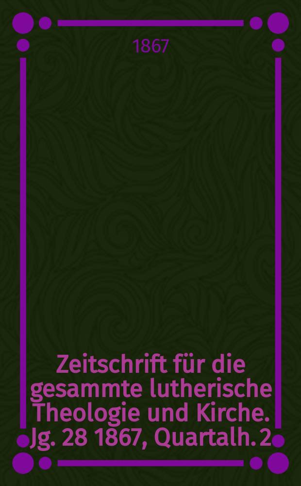Zeitschrift für die gesammte lutherische Theologie und Kirche. Jg. 28 1867, [Quartalh.] 2