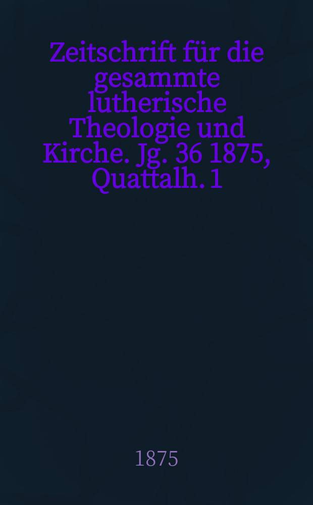 Zeitschrift für die gesammte lutherische Theologie und Kirche. Jg. 36 1875, [Quattalh.] 1