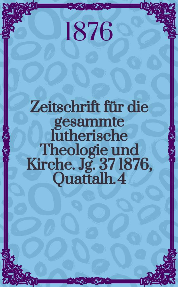 Zeitschrift für die gesammte lutherische Theologie und Kirche. Jg. 37 1876, [Quattalh.] 4