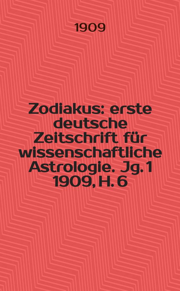 Zodiakus : erste deutsche Zeitschrift für wissenschaftliche Astrologie. [Jg. 1] 1909, H. 6