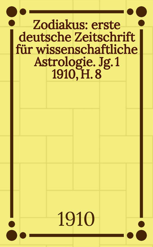 Zodiakus : erste deutsche Zeitschrift f&uuml;r wissenschaftliche Astrologie. [Jg. 1] 1910, H. 8