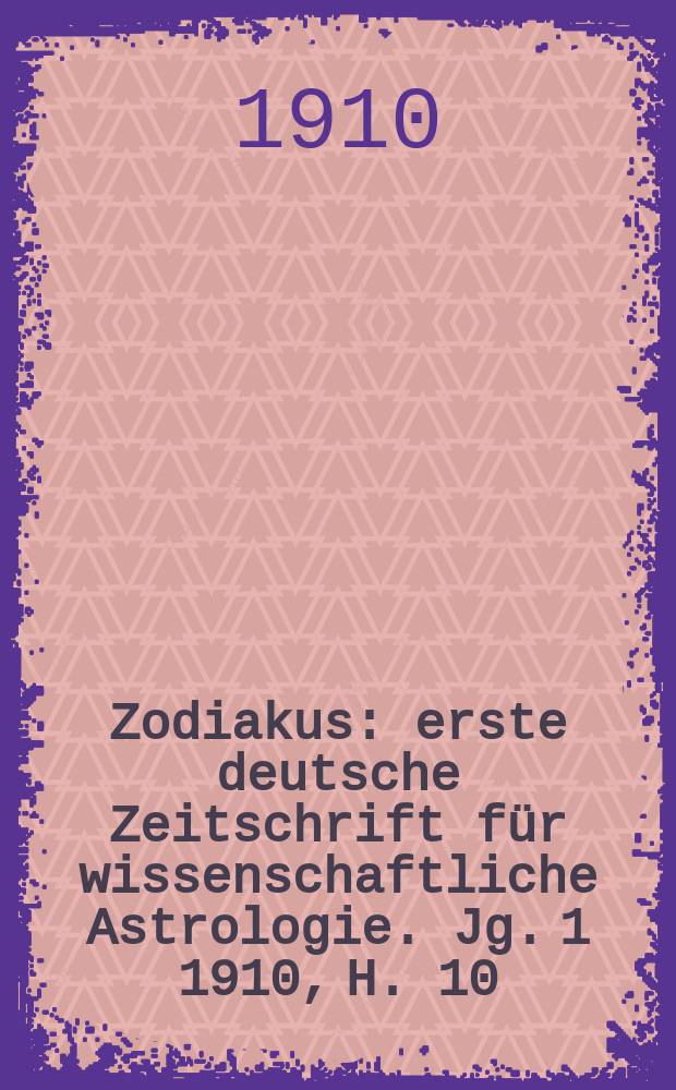 Zodiakus : erste deutsche Zeitschrift f&uuml;r wissenschaftliche Astrologie. Jg. 1 1910, H. 10