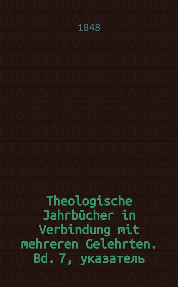 Theologische Jahrbücher in Verbindung mit mehreren Gelehrten. Bd. 7, указатель