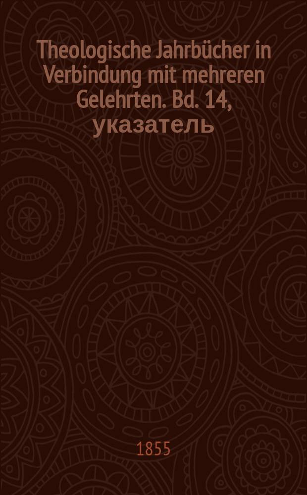 Theologische Jahrbücher in Verbindung mit mehreren Gelehrten. Bd. 14, указатель