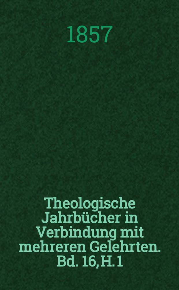 Theologische Jahrbücher in Verbindung mit mehreren Gelehrten. Bd. 16, H. 1
