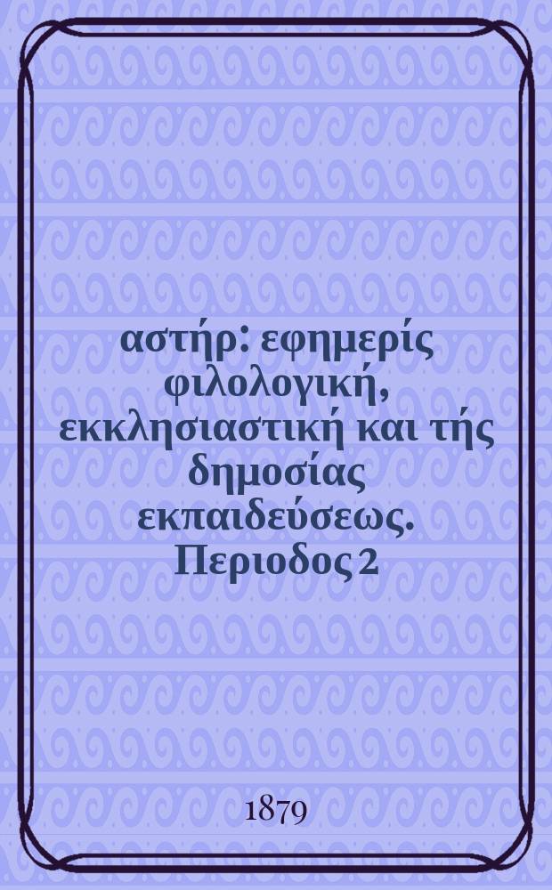 Ανατολικός αστήρ : εφημερίς φιλολογική, εκκλησιαστική και τής δημοσίας εκπαιδεύσεως. Περιοδος 2, ετος 18 1878/1879, № 84