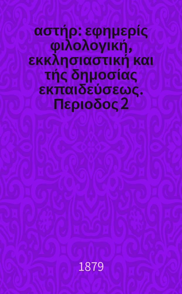 Ανατολικός αστήρ : εφημερίς φιλολογική, εκκλησιαστική και τής δημοσίας εκπαιδεύσεως. Περιοδος 2, ετος 18 1878/1879, № 98