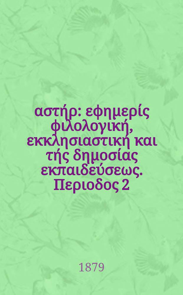 &Alpha;&nu;&alpha;&tau;&omicron;&lambda;&iota;&kappa;ό&sigmaf; &alpha;&sigma;&tau;ή&rho; : &epsilon;&phi;&eta;&mu;&epsilon;&rho;ί&sigmaf; &phi;&iota;&lambda;&omicron;&lambda;&omicron;&gamma;&iota;&kappa;ή, &epsilon;&kappa;&kappa;&lambda;&eta;&sigma;&iota;&alpha;&sigma;&tau;&iota;&kappa;ή &kappa;&alpha;&iota; &tau;ή&sigmaf; &delta;&eta;&mu;&omicron;&sigma;ί&alpha;&sigmaf; &epsilon;&kappa;&pi;&alpha;&iota;&delta;&epsilon;ύ&sigma;&epsilon;&omega;&sigmaf;. &Pi;&epsilon;&rho;&iota;&omicron;&delta;&omicron;&sigmaf; 2, &epsilon;&tau;&omicron;&sigmaf; 18 1878/1879, № 102