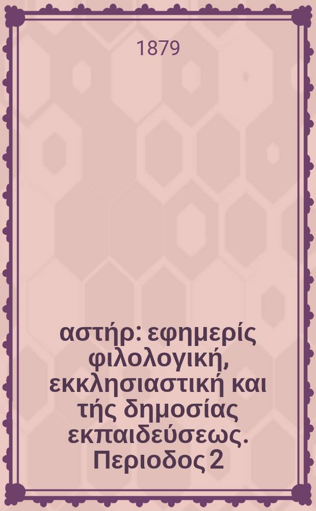 Ανατολικός αστήρ : εφημερίς φιλολογική, εκκλησιαστική και τής δημοσίας εκπαιδεύσεως. Περιοδος 2, ετος 19 1879/1980, № 116