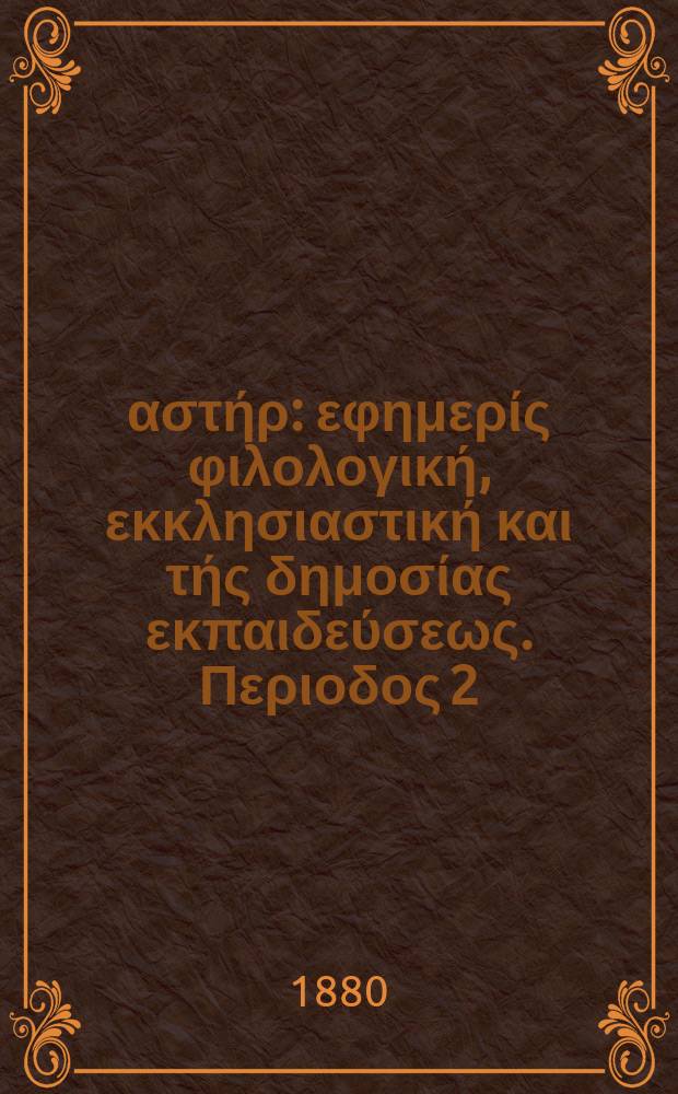 Ανατολικός αστήρ : εφημερίς φιλολογική, εκκλησιαστική και τής δημοσίας εκπαιδεύσεως. Περιοδος 2, ετος 19 1979/1880, № 150