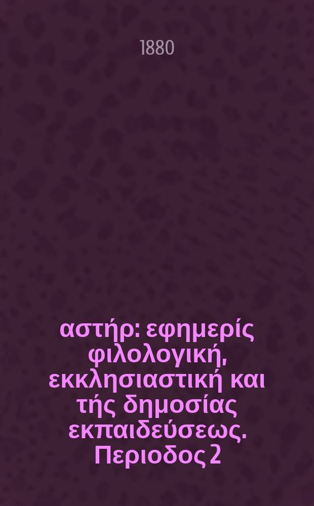 Ανατολικός αστήρ : εφημερίς φιλολογική, εκκλησιαστική και τής δημοσίας εκπαιδεύσεως. Περιοδος 2, ετος 19 1979/1880, № 151