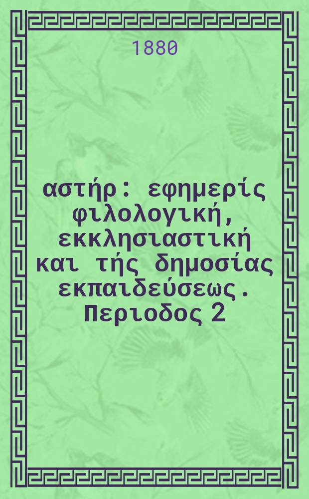Ανατολικός αστήρ : εφημερίς φιλολογική, εκκλησιαστική και τής δημοσίας εκπαιδεύσεως. Περιοδος 2, ετος 19 1979/1880, № 152