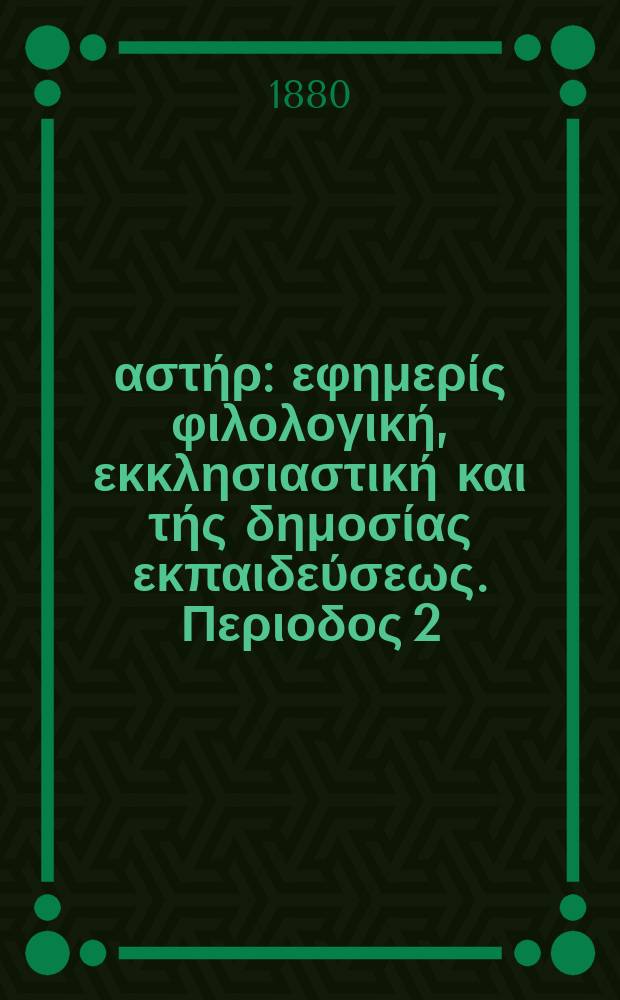 Ανατολικός αστήρ : εφημερίς φιλολογική, εκκλησιαστική και τής δημοσίας εκπαιδεύσεως. Περιοδος 2, ετος 19 1979/1880, № 153