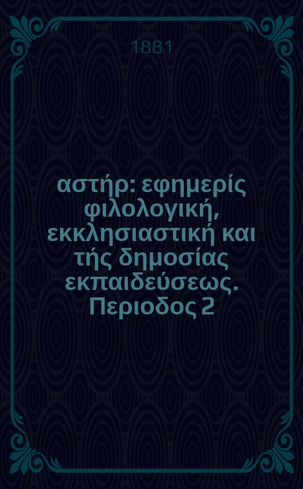 Ανατολικός αστήρ : εφημερίς φιλολογική, εκκλησιαστική και τής δημοσίας εκπαιδεύσεως. Περιοδος 2, ετος 20 1880/1881, № 28