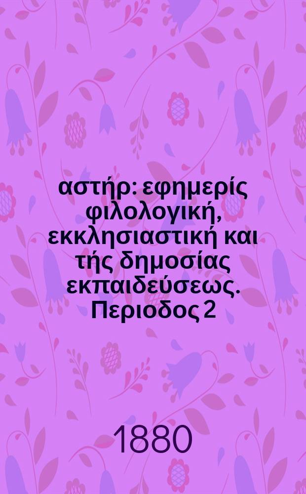 Ανατολικός αστήρ : εφημερίς φιλολογική, εκκλησιαστική και τής δημοσίας εκπαιδεύσεως. Περιοδος 2, ετος 19 1879/1880, № 136