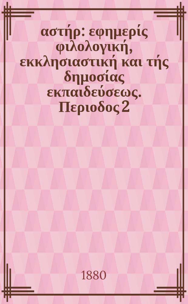 Ανατολικός αστήρ : εφημερίς φιλολογική, εκκλησιαστική και τής δημοσίας εκπαιδεύσεως. Περιοδος 2, ετος 19 1879/1880, № 137