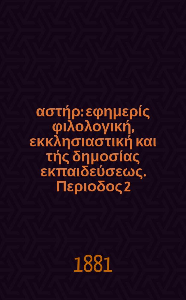Ανατολικός αστήρ : εφημερίς φιλολογική, εκκλησιαστική και τής δημοσίας εκπαιδεύσεως. Περιοδος 2, ετος 21 1881/1882, № 6