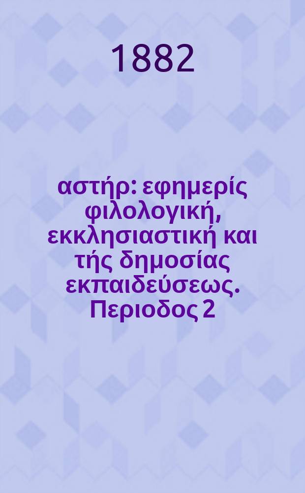 &Alpha;&nu;&alpha;&tau;&omicron;&lambda;&iota;&kappa;ό&sigmaf; &alpha;&sigma;&tau;ή&rho; : &epsilon;&phi;&eta;&mu;&epsilon;&rho;ί&sigmaf; &phi;&iota;&lambda;&omicron;&lambda;&omicron;&gamma;&iota;&kappa;ή, &epsilon;&kappa;&kappa;&lambda;&eta;&sigma;&iota;&alpha;&sigma;&tau;&iota;&kappa;ή &kappa;&alpha;&iota; &tau;ή&sigmaf; &delta;&eta;&mu;&omicron;&sigma;ί&alpha;&sigmaf; &epsilon;&kappa;&pi;&alpha;&iota;&delta;&epsilon;ύ&sigma;&epsilon;&omega;&sigmaf;. &Pi;&epsilon;&rho;&iota;&omicron;&delta;&omicron;&sigmaf; 2, &epsilon;&tau;&omicron;&sigmaf; 21 1881/1882, № 17