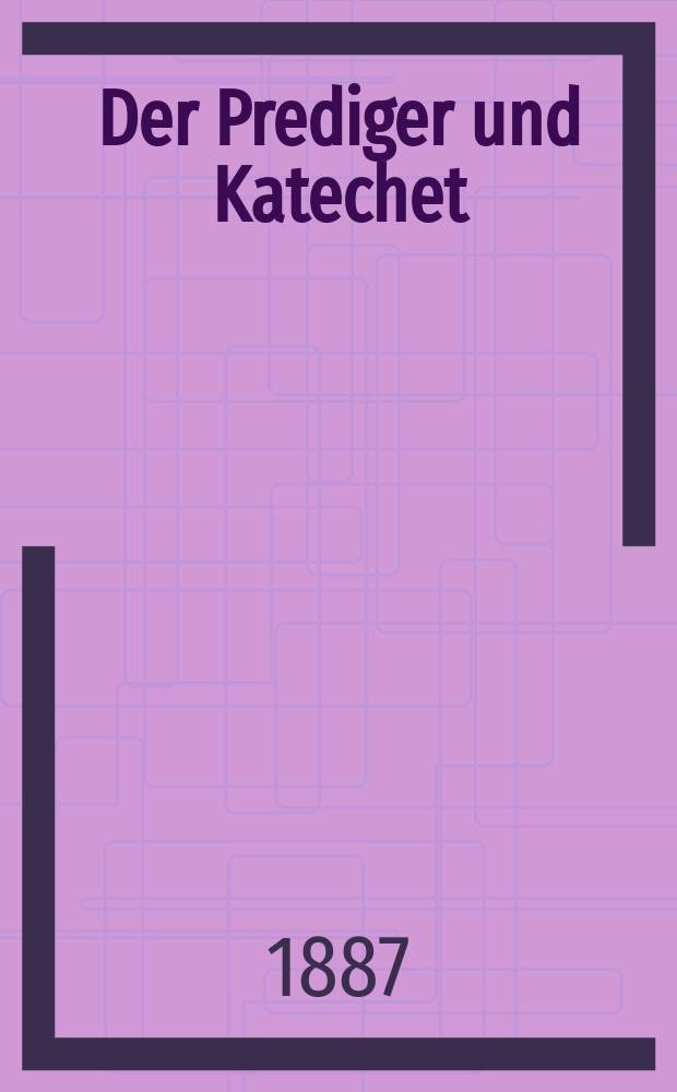 Der Prediger und Katechet : eine praktische, katholische Monatschrift, besonders für Prediger und katecheten auf dem Lande und in kleinern Städten. Jg. 37 1887, Bd. 1 : Januar/Juni