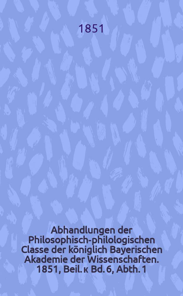 Abhandlungen der Philosophisch-philologischen Classe der k&ouml;niglich Bayerischen Akademie der Wissenschaften. [1851], Beil. к Bd. 6, Abth. 1 : Architektonische Zeichnungen als Beilage zu den zwei Abhandlungen &uuml;ber das Erechtheum in B. V. 3 u. VI. I der Abh. der I. Classe d. k. b. Ak. d. Wiss.