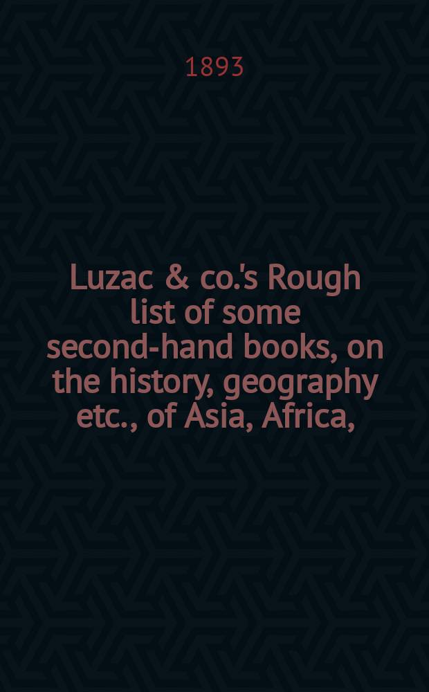 Luzac & co.'s Rough list of some second-hand books, on the history, geography etc., of Asia, Africa, (including Turkey), etc., on sale by Luzac & co. = Приблизительный список некоторых подержанных книг по истории, географии и т.д. Азии, Африки (включая Турцию) и т.д., выставленных на продажу в магазине "Люзак и компания"