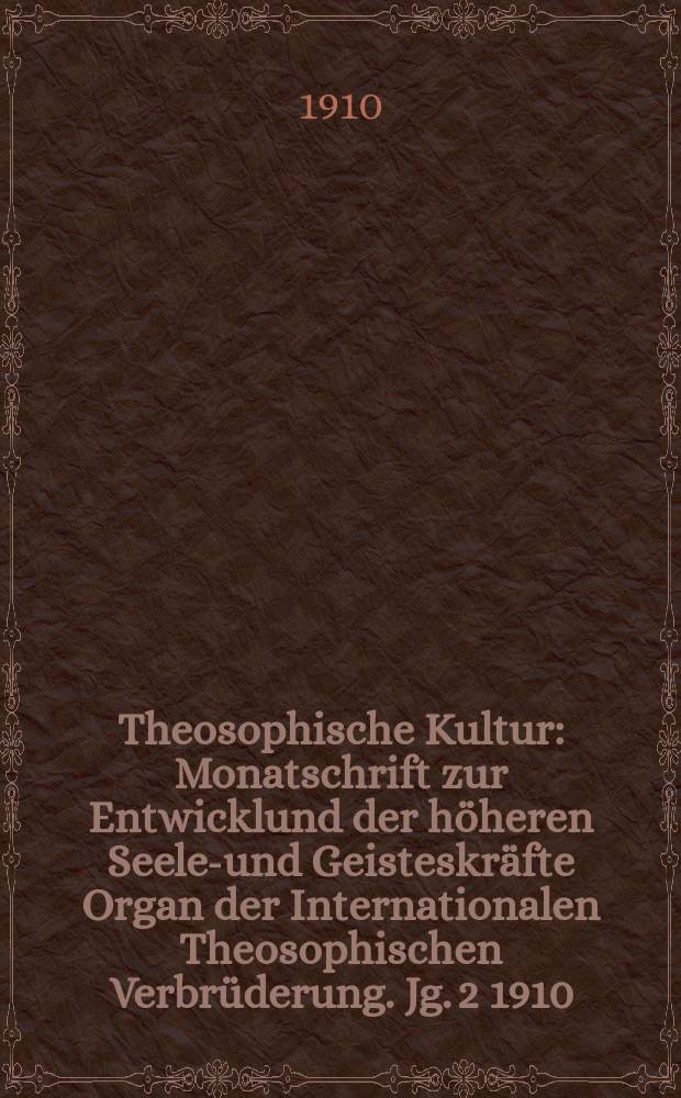 Theosophische Kultur : Monatschrift zur Entwicklund der höheren Seelen- und Geisteskräfte Organ der Internationalen Theosophischen Verbrüderung. Jg. 2 1910, H. 5