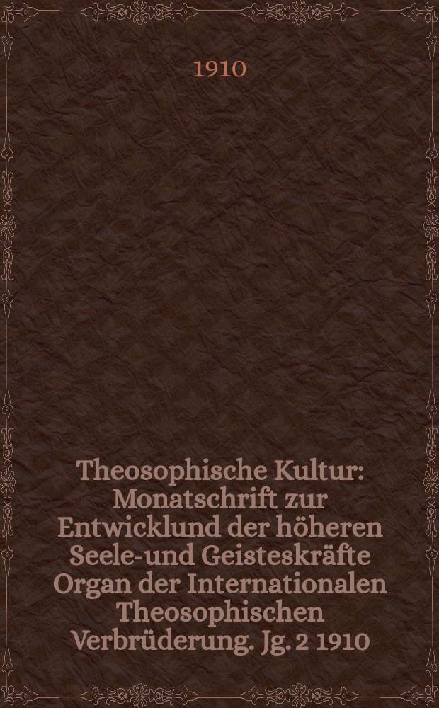 Theosophische Kultur : Monatschrift zur Entwicklund der höheren Seelen- und Geisteskräfte Organ der Internationalen Theosophischen Verbrüderung. Jg. 2 1910, H. 5