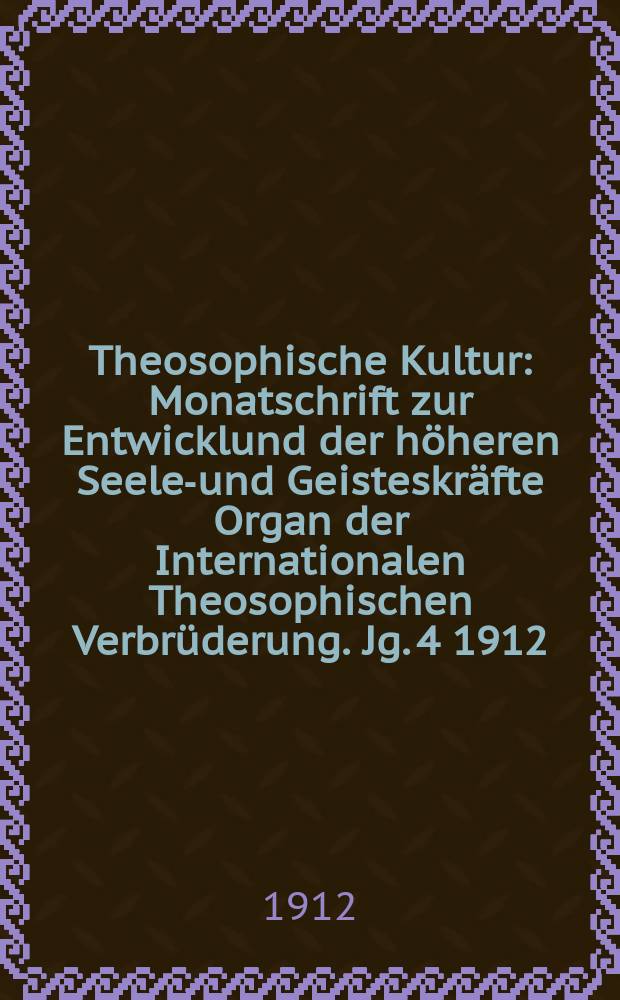Theosophische Kultur : Monatschrift zur Entwicklund der höheren Seelen- und Geisteskräfte Organ der Internationalen Theosophischen Verbrüderung. Jg. 4 1912, H. 3