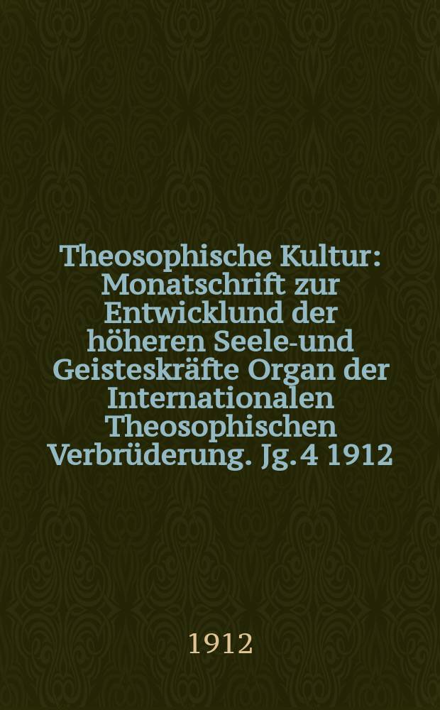 Theosophische Kultur : Monatschrift zur Entwicklund der höheren Seelen- und Geisteskräfte Organ der Internationalen Theosophischen Verbrüderung. Jg. 4 1912, H. 10