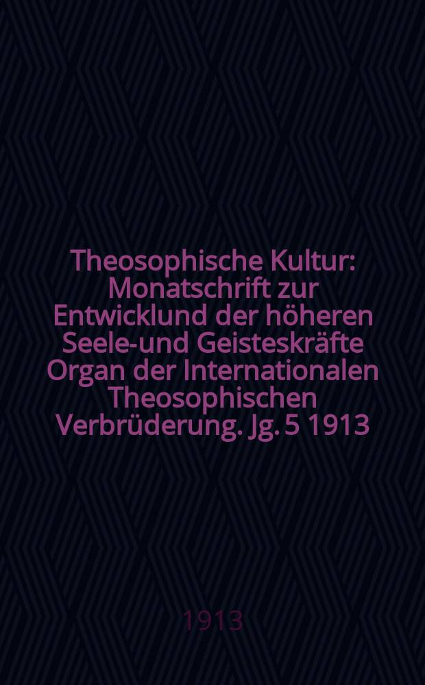 Theosophische Kultur : Monatschrift zur Entwicklund der höheren Seelen- und Geisteskräfte Organ der Internationalen Theosophischen Verbrüderung. Jg. 5 1913, H. 10