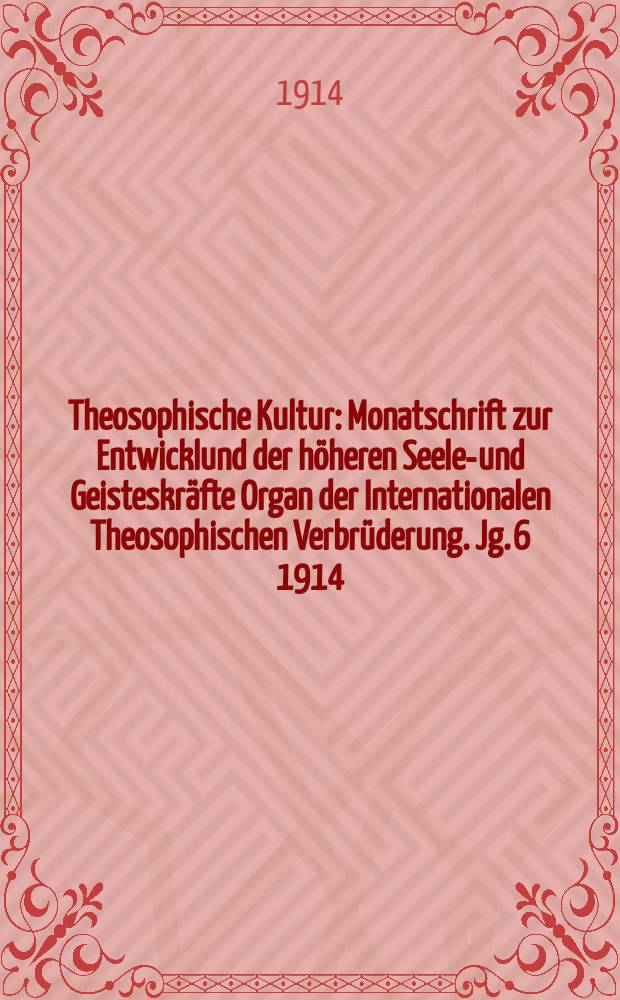 Theosophische Kultur : Monatschrift zur Entwicklund der höheren Seelen- und Geisteskräfte Organ der Internationalen Theosophischen Verbrüderung. Jg. 6 1914, H. 5