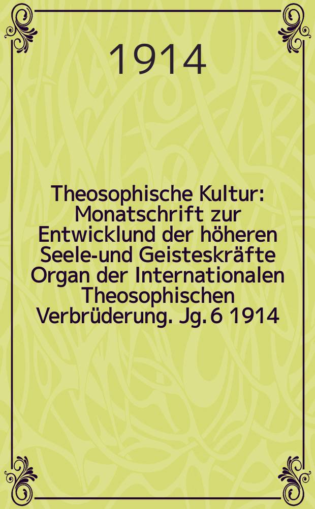 Theosophische Kultur : Monatschrift zur Entwicklund der höheren Seelen- und Geisteskräfte Organ der Internationalen Theosophischen Verbrüderung. Jg. 6 1914, H. 6