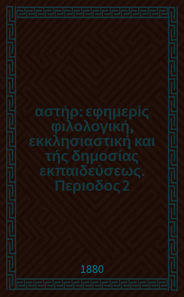 Ανατολικός αστήρ : εφημερίς φιλολογική, εκκλησιαστική και τής δημοσίας εκπαιδεύσεως. Περιοδος 2, ετος 19 1879/1880, № 120