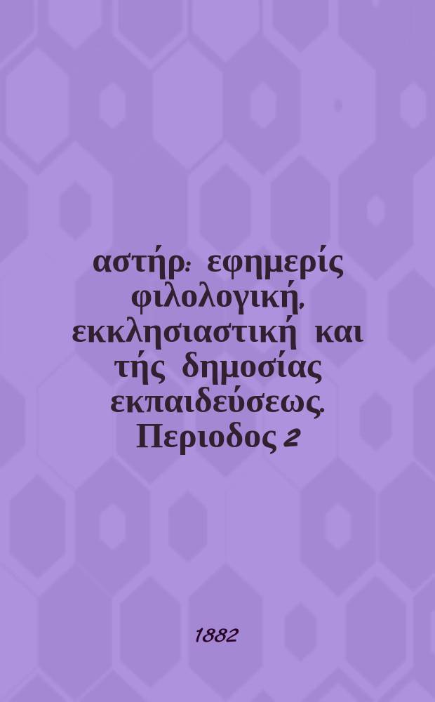 Ανατολικός αστήρ : εφημερίς φιλολογική, εκκλησιαστική και τής δημοσίας εκπαιδεύσεως. Περιοδος 2, ετος 21 1881/1882, № 28