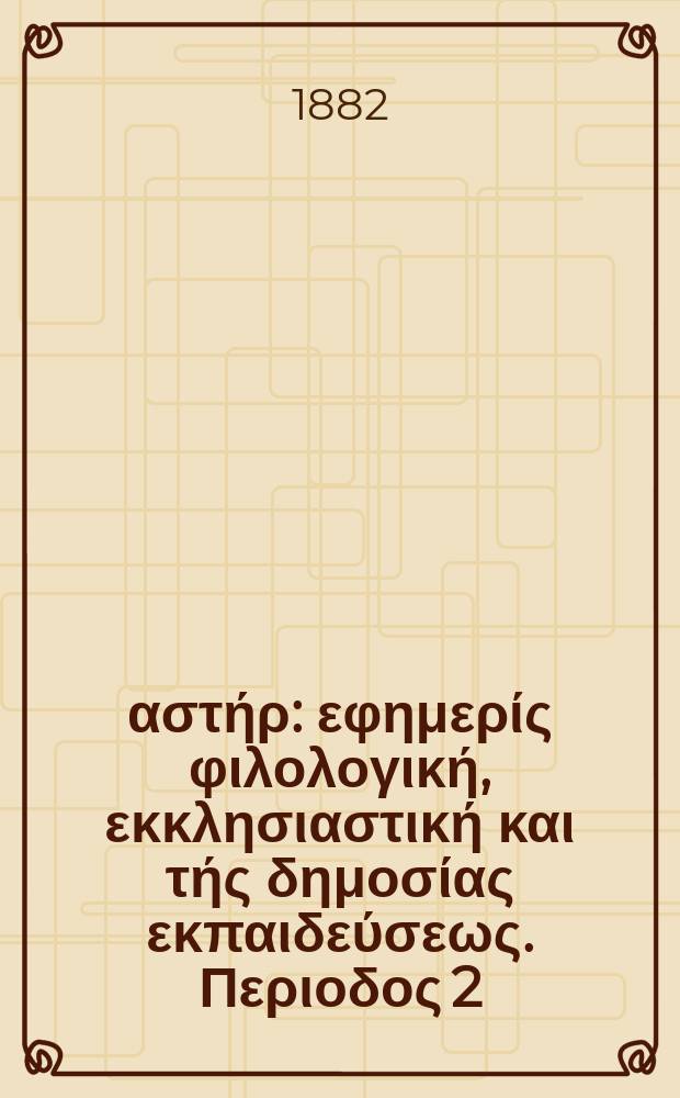 Ανατολικός αστήρ : εφημερίς φιλολογική, εκκλησιαστική και τής δημοσίας εκπαιδεύσεως. Περιοδος 2, ετος 21 1881/1882, № 30