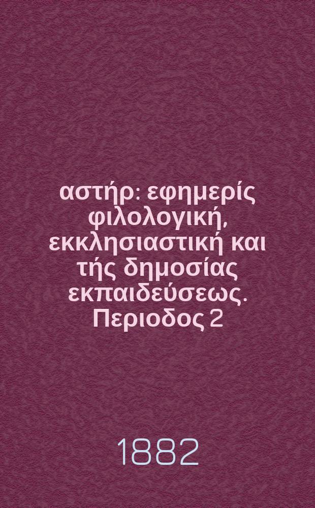 Ανατολικός αστήρ : εφημερίς φιλολογική, εκκλησιαστική και τής δημοσίας εκπαιδεύσεως. Περιοδος 2, ετος 21 1881/1882, № 32
