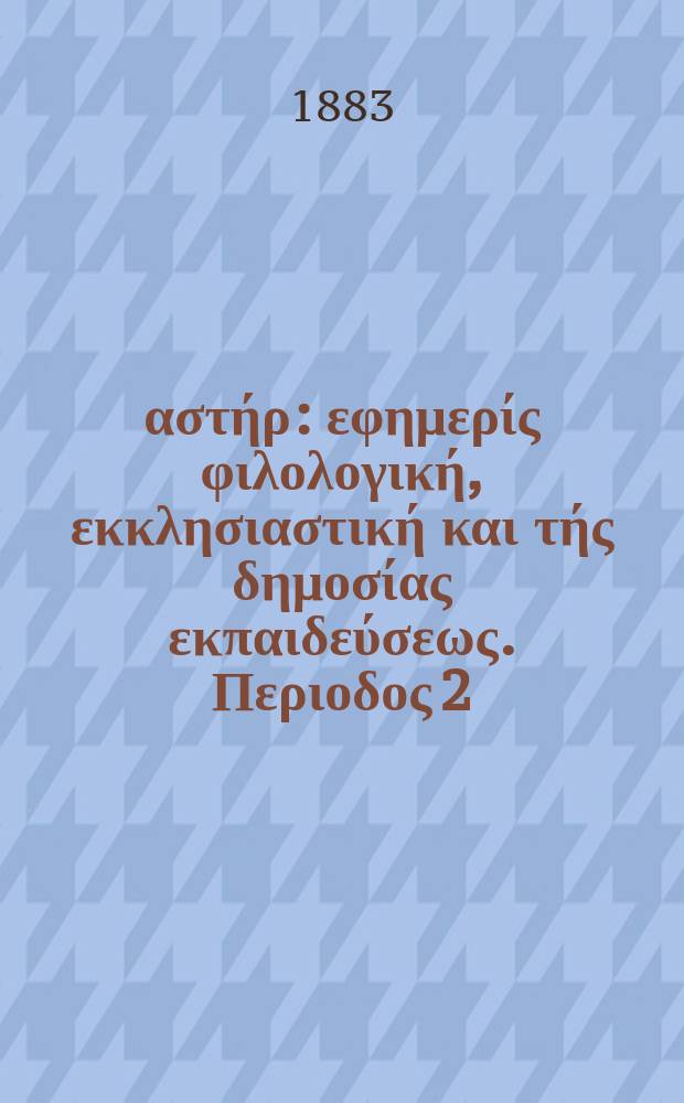 &Alpha;&nu;&alpha;&tau;&omicron;&lambda;&iota;&kappa;ό&sigmaf; &alpha;&sigma;&tau;ή&rho; : &epsilon;&phi;&eta;&mu;&epsilon;&rho;ί&sigmaf; &phi;&iota;&lambda;&omicron;&lambda;&omicron;&gamma;&iota;&kappa;ή, &epsilon;&kappa;&kappa;&lambda;&eta;&sigma;&iota;&alpha;&sigma;&tau;&iota;&kappa;ή &kappa;&alpha;&iota; &tau;ή&sigmaf; &delta;&eta;&mu;&omicron;&sigma;ί&alpha;&sigmaf; &epsilon;&kappa;&pi;&alpha;&iota;&delta;&epsilon;ύ&sigma;&epsilon;&omega;&sigmaf;. &Pi;&epsilon;&rho;&iota;&omicron;&delta;&omicron;&sigmaf; 2, &epsilon;&tau;&omicron;&sigmaf; 22 1882/1883, № 26