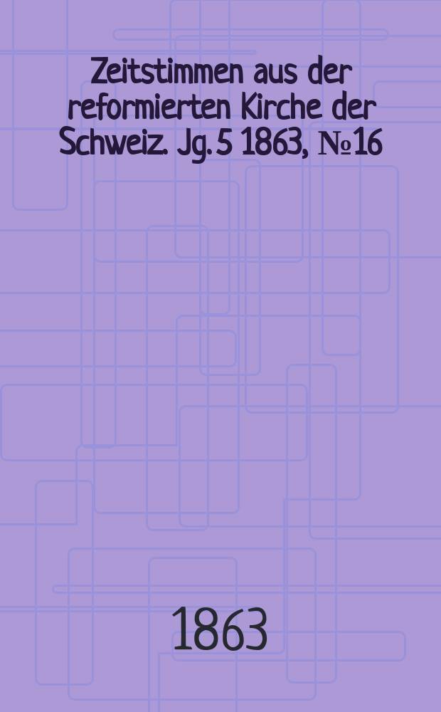 Zeitstimmen aus der reformierten Kirche der Schweiz. Jg. 5 1863, № 16